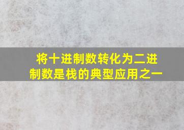 将十进制数转化为二进制数是栈的典型应用之一