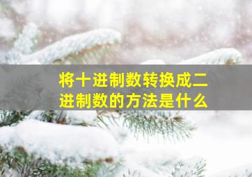 将十进制数转换成二进制数的方法是什么