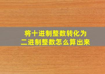 将十进制整数转化为二进制整数怎么算出来