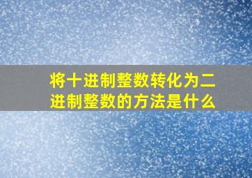 将十进制整数转化为二进制整数的方法是什么