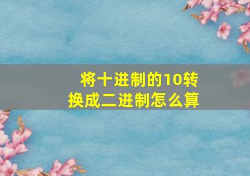 将十进制的10转换成二进制怎么算