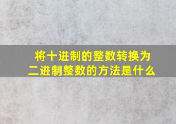 将十进制的整数转换为二进制整数的方法是什么