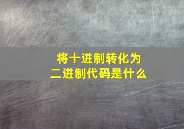 将十进制转化为二进制代码是什么