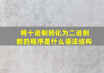 将十进制转化为二进制数的程序是什么语法结构