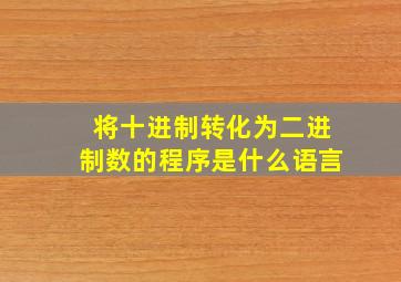 将十进制转化为二进制数的程序是什么语言