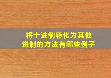 将十进制转化为其他进制的方法有哪些例子