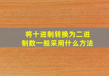 将十进制转换为二进制数一般采用什么方法