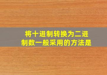 将十进制转换为二进制数一般采用的方法是