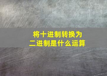 将十进制转换为二进制是什么运算