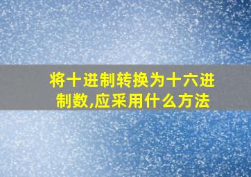 将十进制转换为十六进制数,应采用什么方法