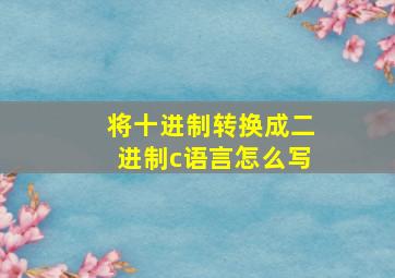 将十进制转换成二进制c语言怎么写