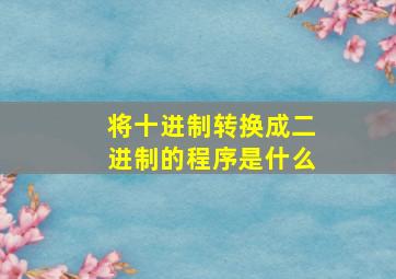 将十进制转换成二进制的程序是什么