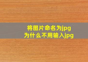 将图片命名为jpg为什么不用输入jpg