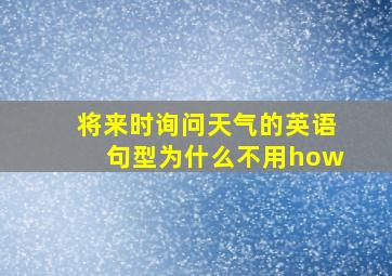 将来时询问天气的英语句型为什么不用how