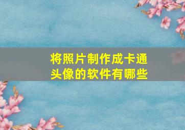 将照片制作成卡通头像的软件有哪些