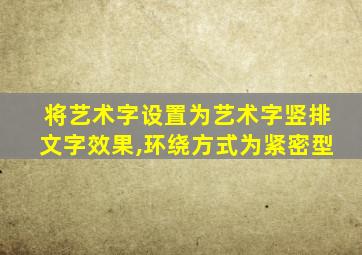 将艺术字设置为艺术字竖排文字效果,环绕方式为紧密型