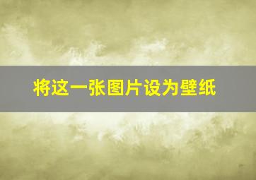 将这一张图片设为壁纸