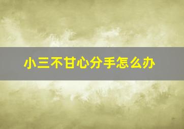 小三不甘心分手怎么办