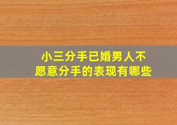 小三分手已婚男人不愿意分手的表现有哪些