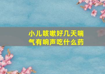 小儿咳嗽好几天喘气有响声吃什么药