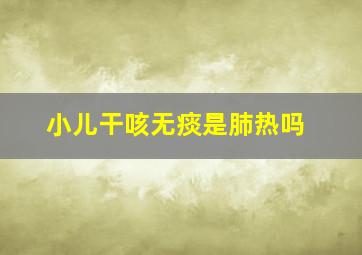 小儿干咳无痰是肺热吗