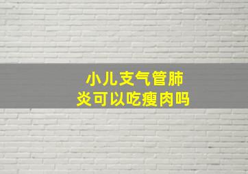 小儿支气管肺炎可以吃瘦肉吗