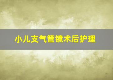 小儿支气管镜术后护理