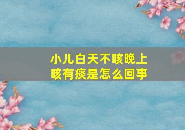 小儿白天不咳晚上咳有痰是怎么回事