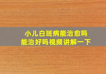 小儿白斑病能治愈吗能治好吗视频讲解一下