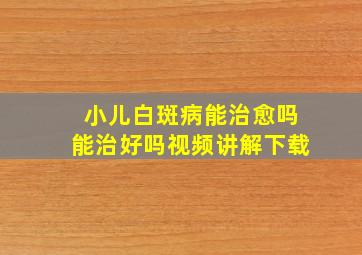 小儿白斑病能治愈吗能治好吗视频讲解下载