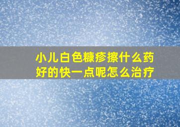 小儿白色糠疹擦什么药好的快一点呢怎么治疗