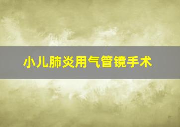 小儿肺炎用气管镜手术