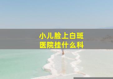 小儿脸上白斑医院挂什么科