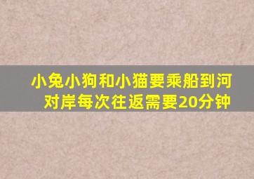 小兔小狗和小猫要乘船到河对岸每次往返需要20分钟