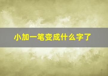 小加一笔变成什么字了