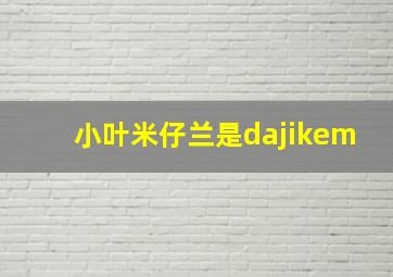 小叶米仔兰是dajikem