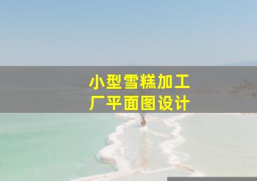 小型雪糕加工厂平面图设计