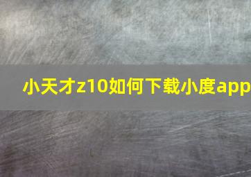 小天才z10如何下载小度app