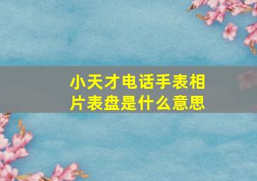 小天才电话手表相片表盘是什么意思