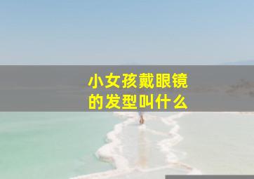 小女孩戴眼镜的发型叫什么