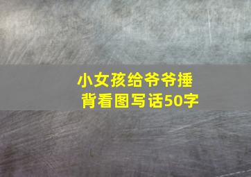 小女孩给爷爷捶背看图写话50字