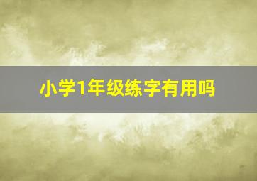 小学1年级练字有用吗