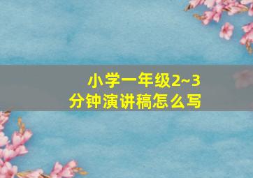 小学一年级2~3分钟演讲稿怎么写