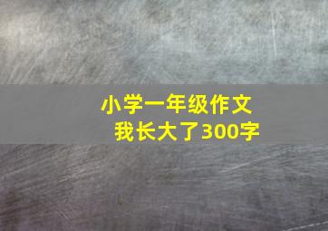 小学一年级作文我长大了300字