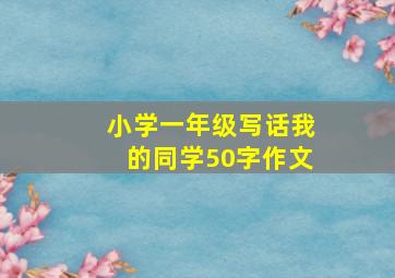 小学一年级写话我的同学50字作文