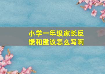 小学一年级家长反馈和建议怎么写啊