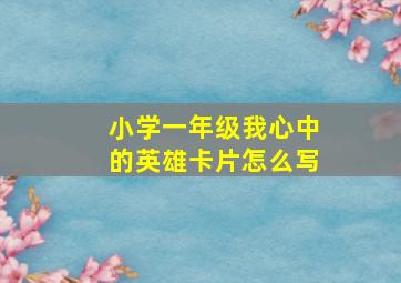 小学一年级我心中的英雄卡片怎么写