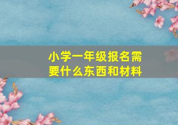 小学一年级报名需要什么东西和材料