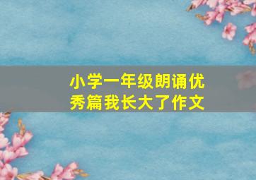 小学一年级朗诵优秀篇我长大了作文