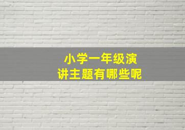 小学一年级演讲主题有哪些呢